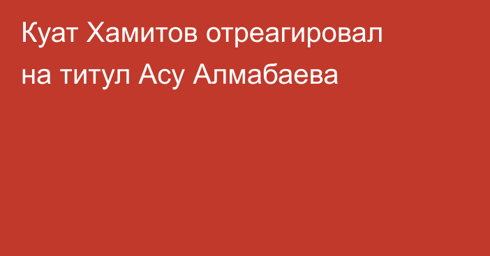 Куат Хамитов отреагировал на титул Асу Алмабаева