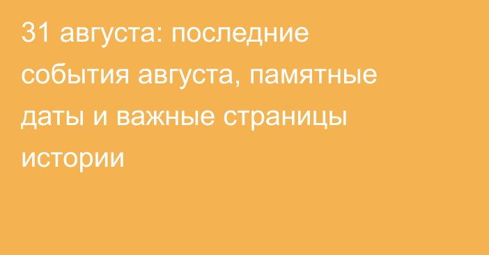 31 августа: последние события августа, памятные даты и важные страницы истории