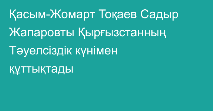 Қасым-Жомарт Тоқаев Садыр Жапаровты Қырғызстанның Тәуелсіздік күнімен құттықтады