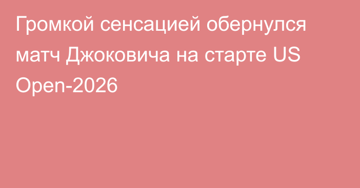Громкой сенсацией обернулся матч Джоковича на старте US Open-2026