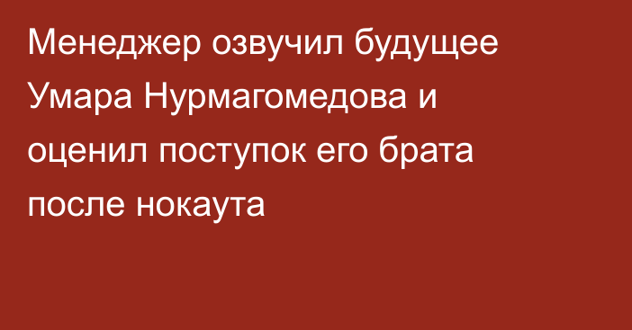 Менеджер озвучил будущее Умара Нурмагомедова и оценил поступок его брата после нокаута