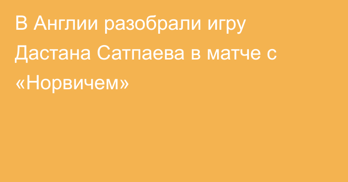 В Англии разобрали игру Дастана Сатпаева в матче с «Норвичем»