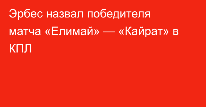 Эрбес назвал победителя матча «Елимай» — «Кайрат» в КПЛ