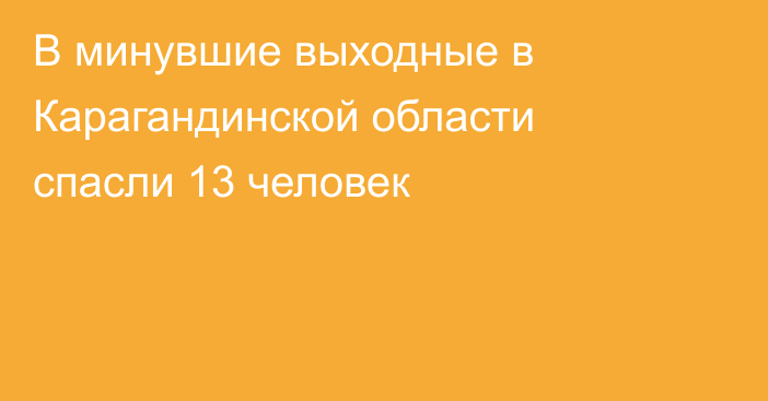 В минувшие выходные в Карагандинской области спасли 13 человек