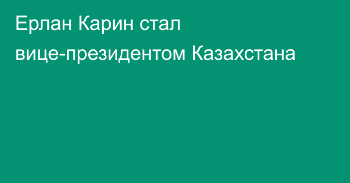Ерлан Карин стал вице-президентом Казахстана