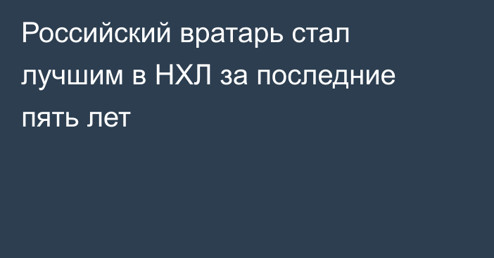 Российский вратарь стал лучшим в НХЛ за последние пять лет