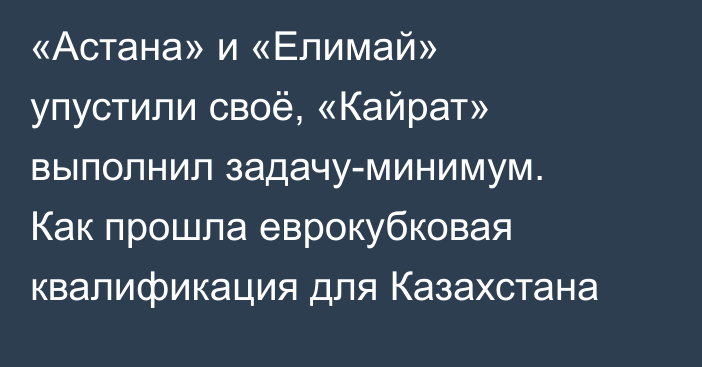 «Астана» и «Елимай» упустили своё, «Кайрат» выполнил задачу-минимум. Как прошла еврокубковая квалификация для Казахстана