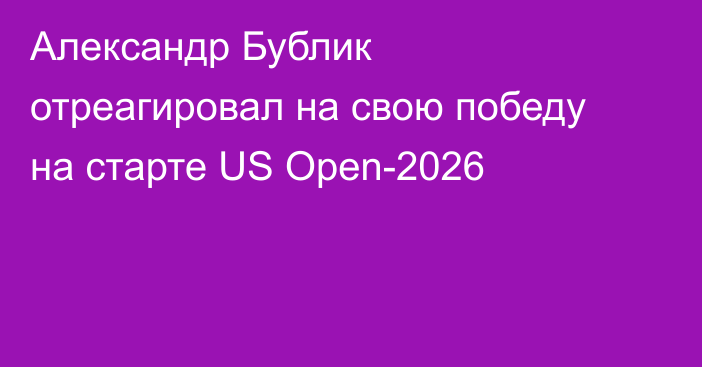 Александр Бублик отреагировал на свою победу на старте US Open-2026