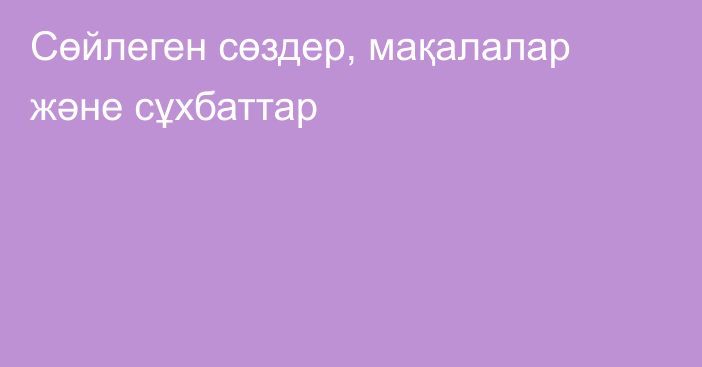 Сөйлеген сөздер, мақалалар және сұхбаттар