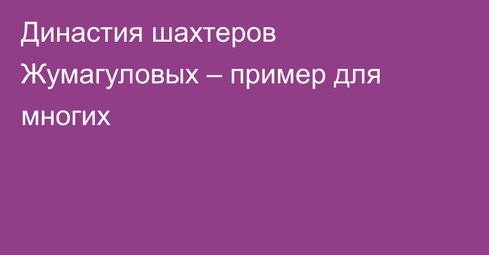 Династия шахтеров Жумагуловых – пример для многих