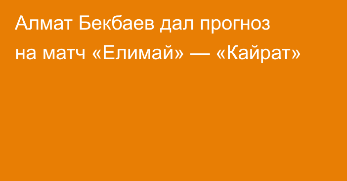 Алмат Бекбаев дал прогноз на матч «Елимай» — «Кайрат»