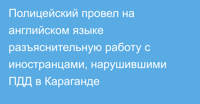 Полицейский провел на английском языке разъяснительную работу с иностранцами, нарушившими ПДД в Караганде