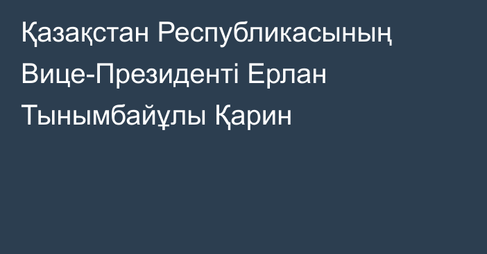 Қазақстан Республикасының Вице-Президенті Ерлан Тынымбайұлы Қарин