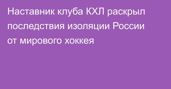 Наставник клуба КХЛ раскрыл последствия изоляции России от мирового хоккея