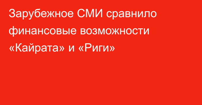 Зарубежное СМИ сравнило финансовые возможности «Кайрата» и «Риги»