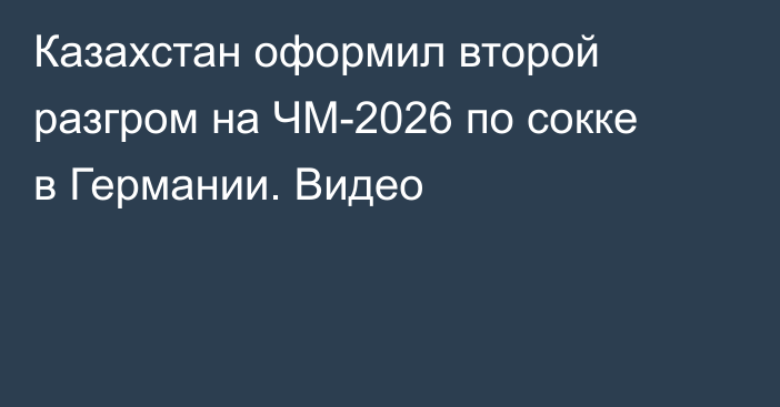 Казахстан оформил второй разгром на ЧМ-2026 по сокке в Германии. Видео