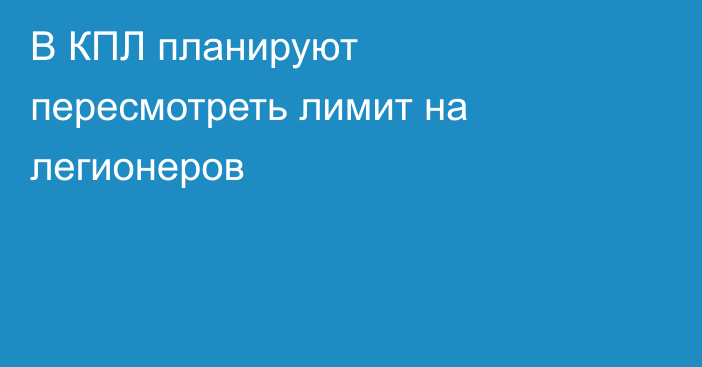 В КПЛ планируют пересмотреть лимит на легионеров