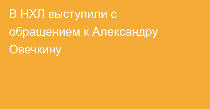 В НХЛ выступили с обращением к Александру Овечкину