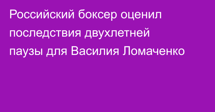 Российский боксер оценил последствия двухлетней паузы для Василия Ломаченко