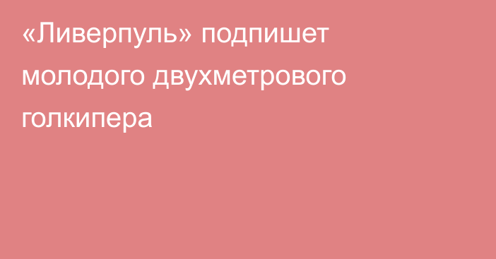 «Ливерпуль» подпишет молодого двухметрового голкипера
