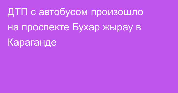 ДТП с автобусом произошло на проспекте Бухар жырау в Караганде