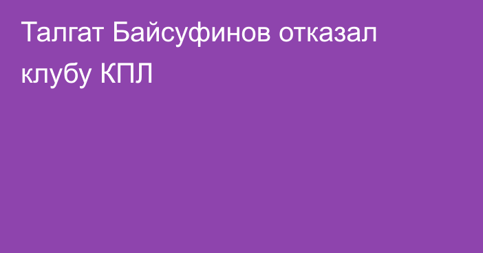 Талгат Байсуфинов отказал клубу КПЛ
