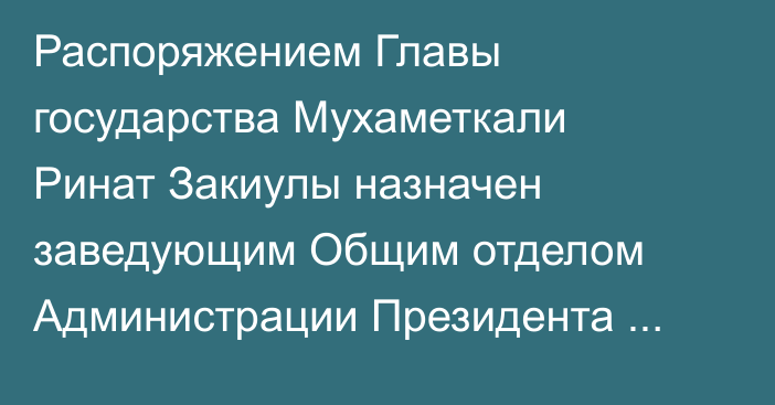 Распоряжением Главы государства Мухаметкали Ринат Закиулы назначен заведующим Общим отделом Администрации Президента Республики Казахстан