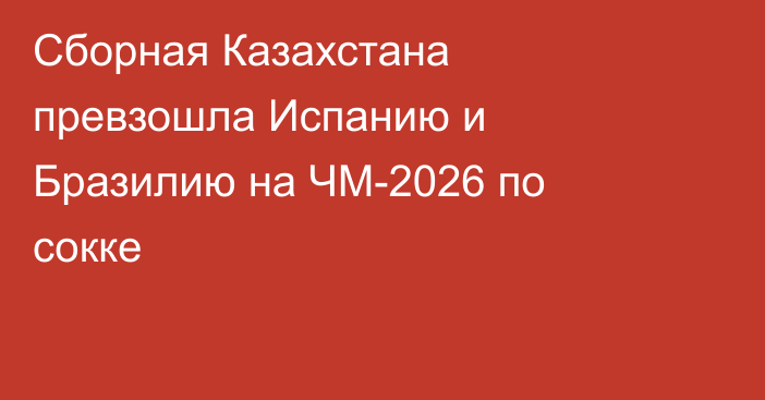 Сборная Казахстана превзошла Испанию и Бразилию на ЧМ-2026 по сокке