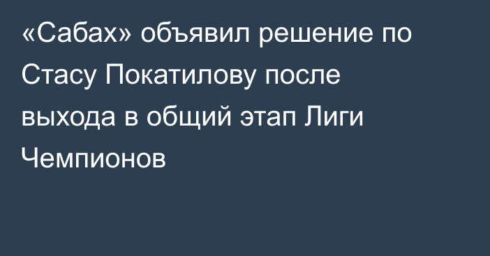 «Сабах» объявил решение по Стасу Покатилову после выхода в общий этап Лиги Чемпионов