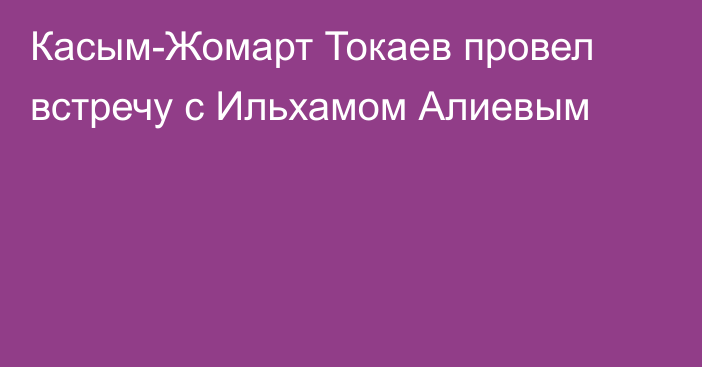 Касым-Жомарт Токаев провел встречу с Ильхамом Алиевым