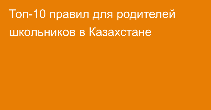 Топ-10 правил для родителей школьников в Казахстане