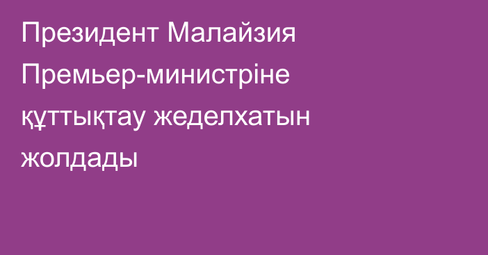 Президент Малайзия Премьер-министріне құттықтау жеделхатын жолдады