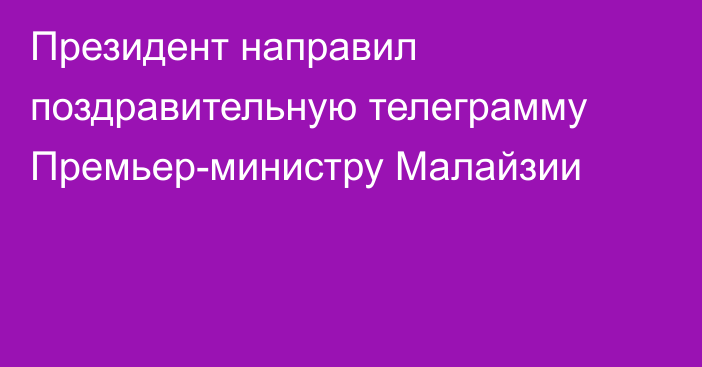 Президент направил поздравительную телеграмму Премьер-министру Малайзии