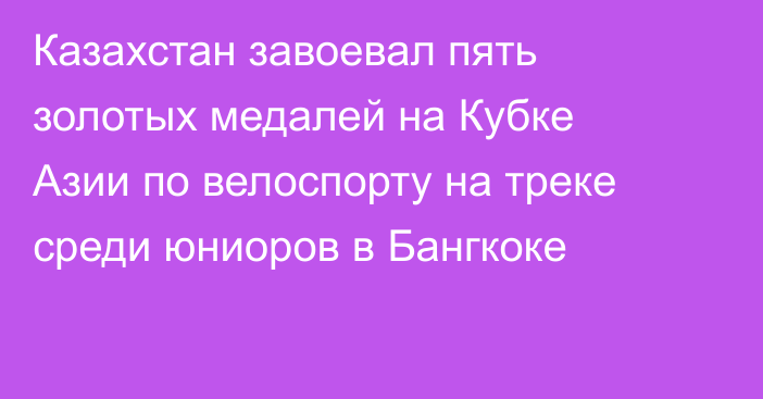 Казахстан завоевал пять золотых медалей на Кубке Азии по велоспорту на треке среди юниоров в Бангкоке