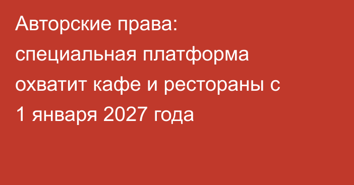 Авторские права: специальная платформа охватит кафе и рестораны с 1 января 2027 года