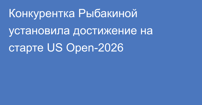 Конкурентка Рыбакиной установила достижение на старте US Open-2026