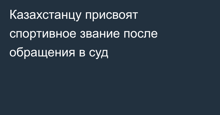 Казахстанцу присвоят спортивное звание после обращения в суд