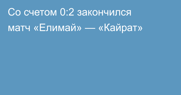 Со счетом 0:2 закончился матч «Елимай» — «Кайрат»