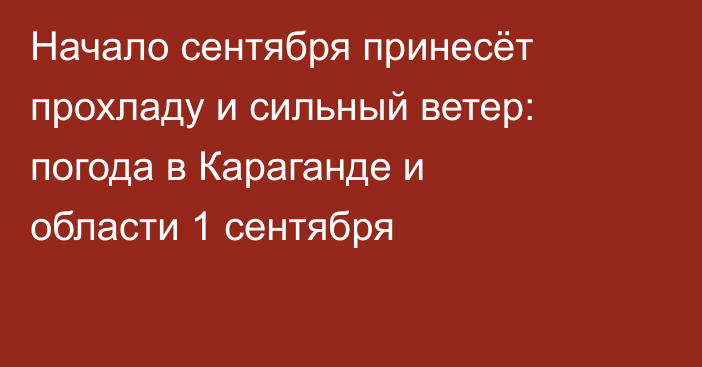 Начало сентября принесёт прохладу и сильный ветер: погода в Караганде и области 1 сентября