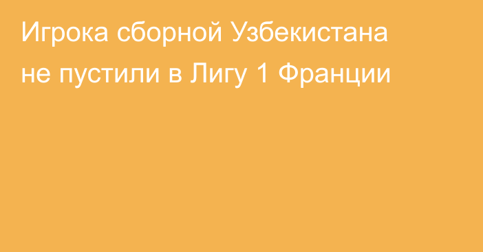 Игрока сборной Узбекистана не пустили в Лигу 1 Франции