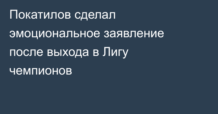 Покатилов сделал эмоциональное заявление после выхода в Лигу чемпионов