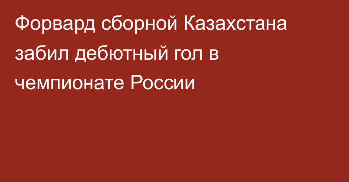 Форвард сборной Казахстана забил дебютный гол в чемпионате России