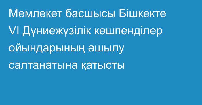 Мемлекет басшысы Бішкекте VI Дүниежүзілік көшпенділер ойындарының ашылу салтанатына қатысты