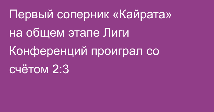 Первый соперник «Кайрата» на общем этапе Лиги Конференций проиграл со счётом 2:3