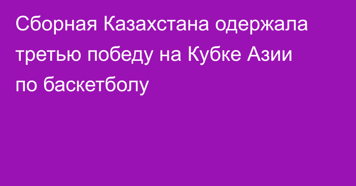 Сборная Казахстана одержала третью победу на Кубке Азии по баскетболу