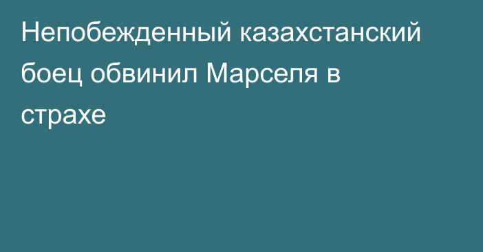 Непобежденный казахстанский боец обвинил Марселя в страхе