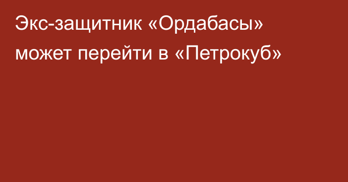 Экс-защитник «Ордабасы» может перейти в «Петрокуб»