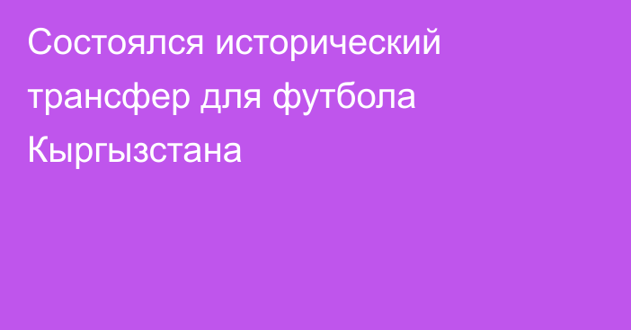 Состоялся исторический трансфер для футбола Кыргызстана