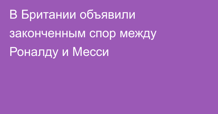 В Британии объявили законченным спор между Роналду и Месси