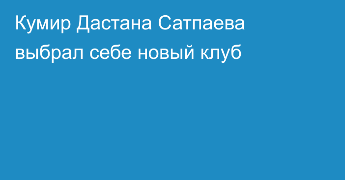 Кумир Дастана Сатпаева выбрал себе новый клуб